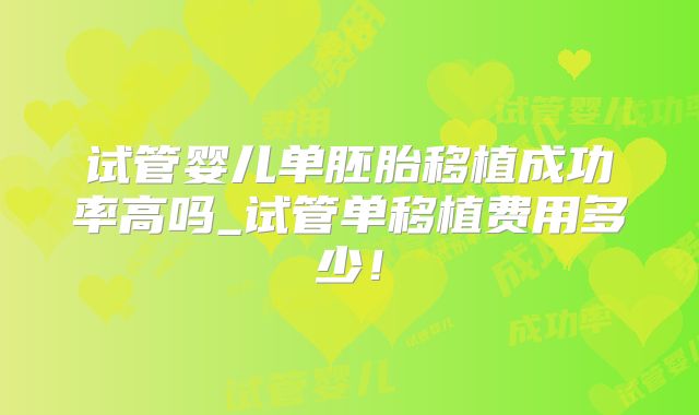 试管婴儿单胚胎移植成功率高吗_试管单移植费用多少!