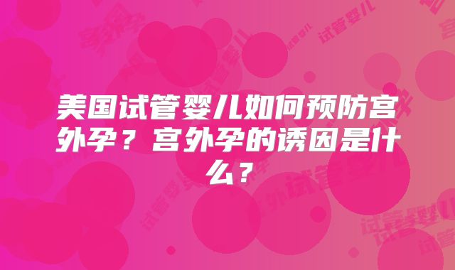 美国试管婴儿如何预防宫外孕？宫外孕的诱因是什么？