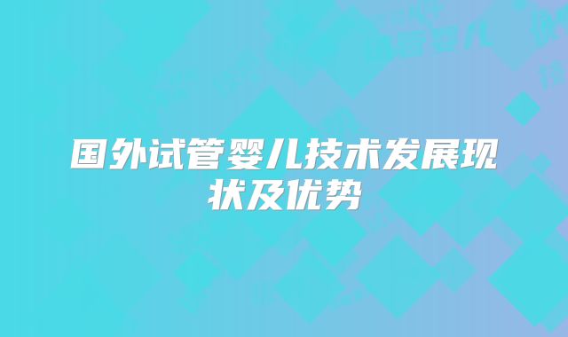 国外试管婴儿技术发展现状及优势