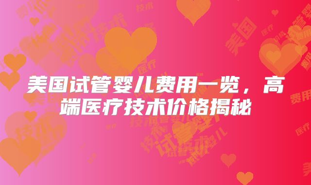 美国试管婴儿费用一览，高端医疗技术价格揭秘