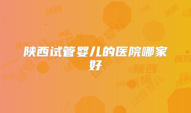陕西试管婴儿的医院哪家好