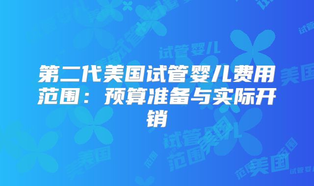 第二代美国试管婴儿费用范围：预算准备与实际开销