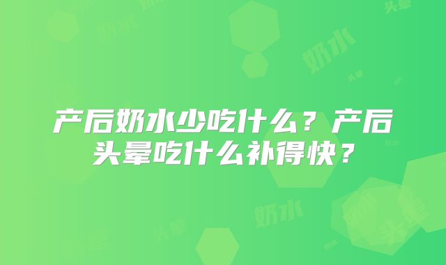 产后奶水少吃什么？产后头晕吃什么补得快？