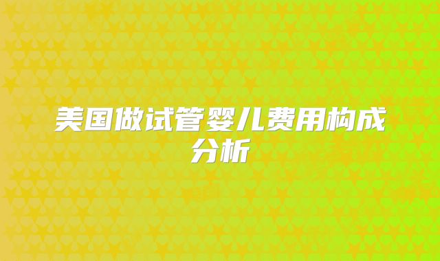 美国做试管婴儿费用构成分析