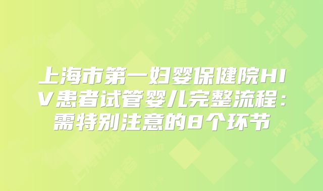 上海市第一妇婴保健院HIV患者试管婴儿完整流程：需特别注意的8个环节