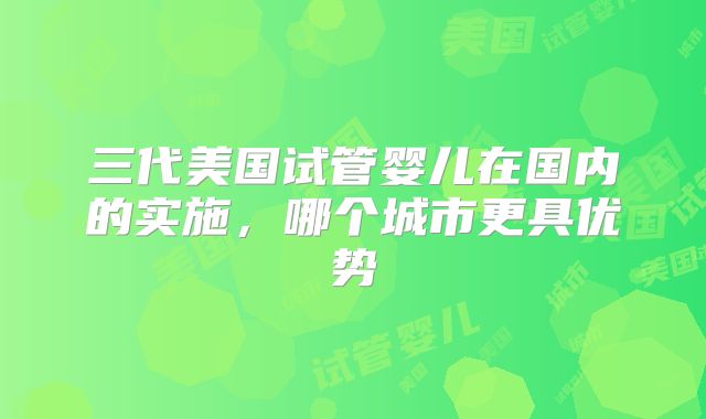 三代美国试管婴儿在国内的实施,哪个城市更具优势