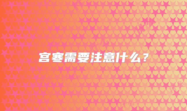 宫寒需要注意什么？