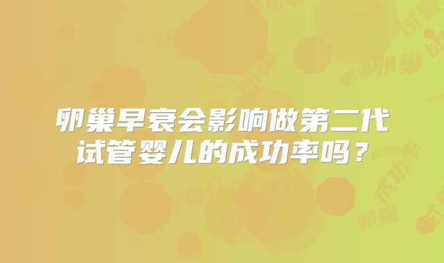 卵巢早衰会影响做第二代试管婴儿的成功率吗？