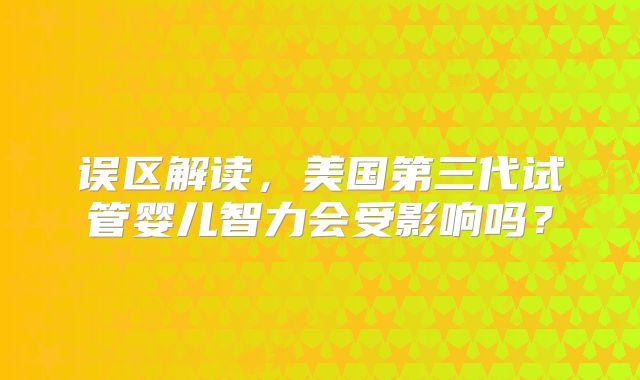 误区解读，美国第三代试管婴儿智力会受影响吗？