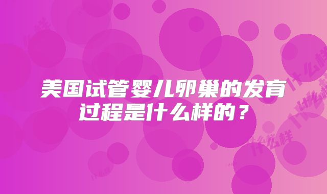 美国试管婴儿卵巢的发育过程是什么样的？