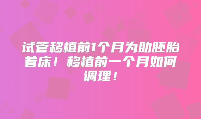 试管移植前1个月为助胚胎着床！移植前一个月如何调理！