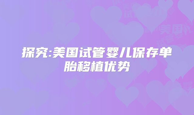 探究:美国试管婴儿保存单胎移植优势