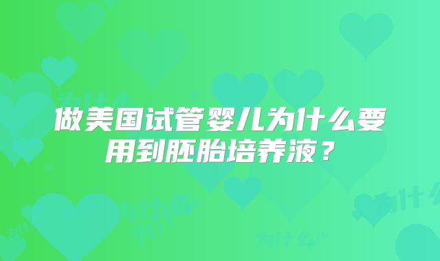做美国试管婴儿为什么要用到胚胎培养液？
