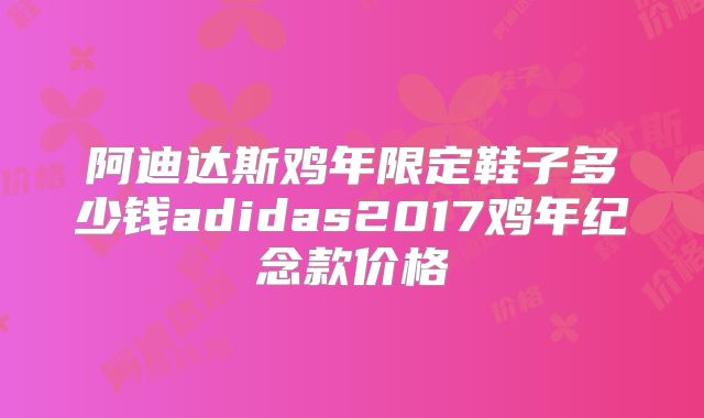 阿迪达斯鸡年限定鞋子多少钱adidas2017鸡年纪念款价格