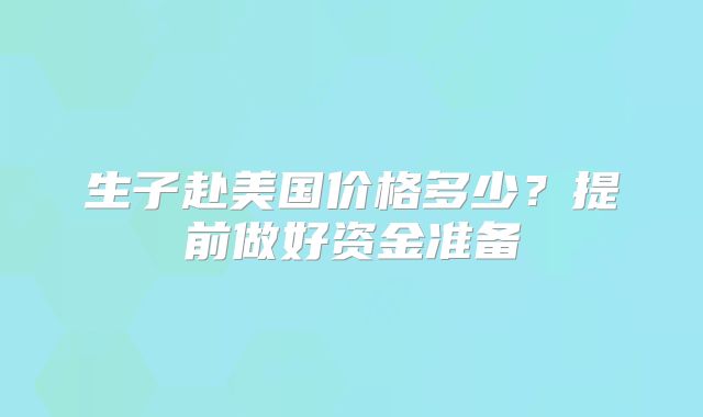生子赴美国价格多少？提前做好资金准备
