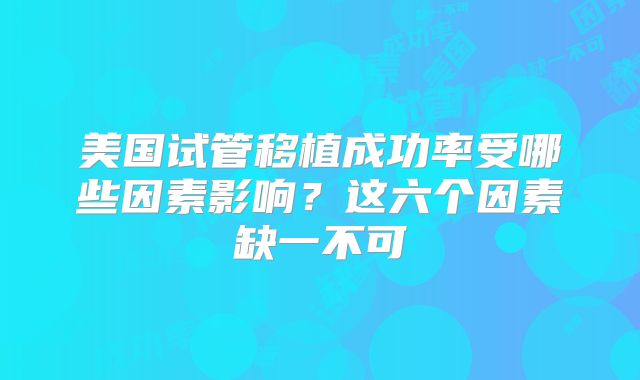 美国试管移植成功率受哪些因素影响？这六个因素缺一不可