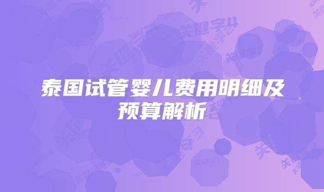 泰国试管婴儿费用明细及预算解析