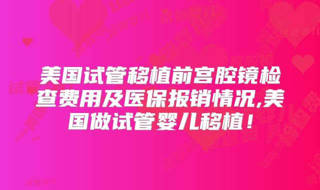 美国试管移植前宫腔镜检查费用及医保报销情况,美国做试管婴儿移植！