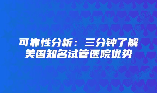 可靠性分析：三分钟了解美国知名试管医院优势