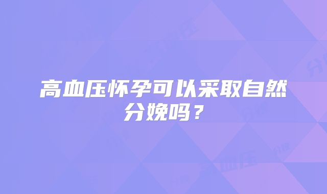 高血压怀孕可以采取自然分娩吗？