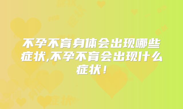 不孕不育身体会出现哪些症状,不孕不育会出现什么症状!