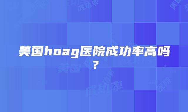 美国hoag医院成功率高吗？