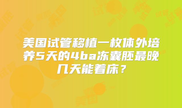 美国试管移植一枚体外培养5天的4ba冻囊胚最晚几天能着床？