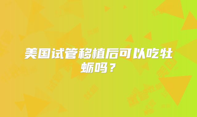 美国试管移植后可以吃牡蛎吗？