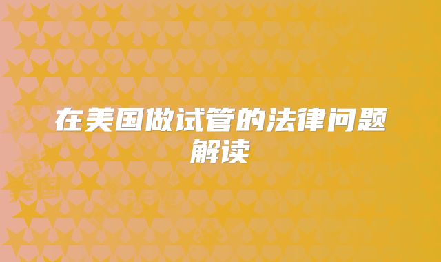 在美国做试管的法律问题解读