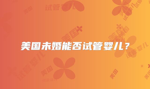 美国未婚能否试管婴儿?
