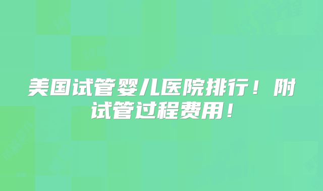 美国试管婴儿医院排行！附试管过程费用！