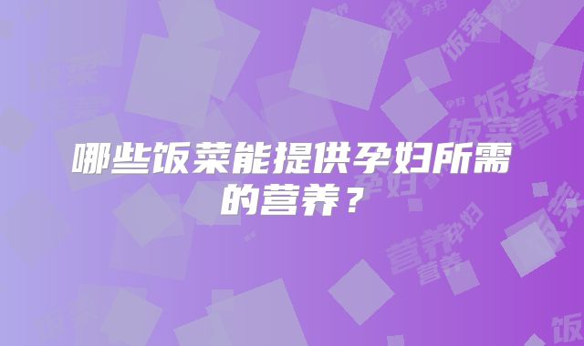 哪些饭菜能提供孕妇所需的营养？