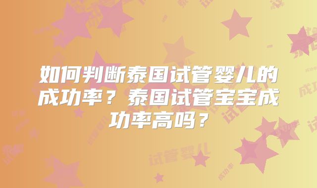 如何判断泰国试管婴儿的成功率？泰国试管宝宝成功率高吗？