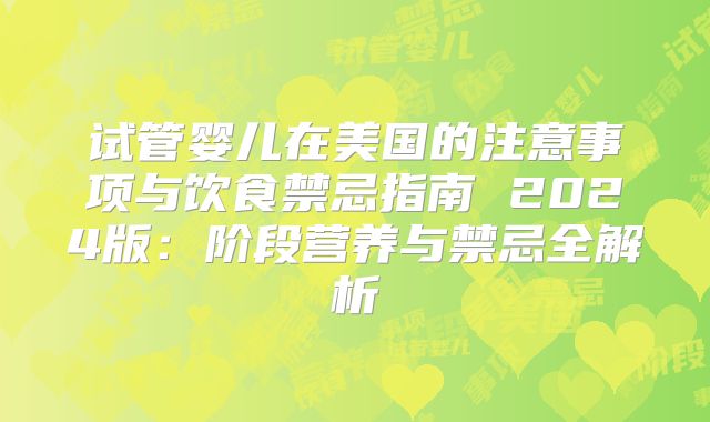 试管婴儿在美国的注意事项与饮食禁忌指南 2024版：阶段营养与禁忌全解析