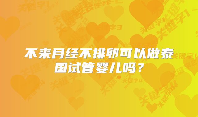 不来月经不排卵可以做泰国试管婴儿吗?