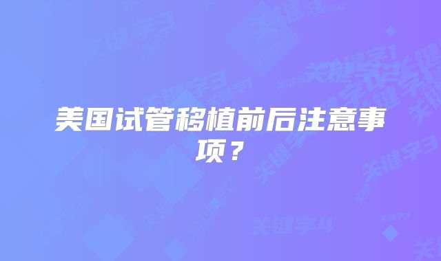 美国试管移植前后注意事项？