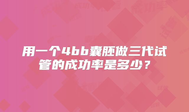 用一个4bb囊胚做三代试管的成功率是多少？