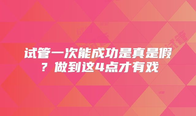 试管一次能成功是真是假？做到这4点才有戏