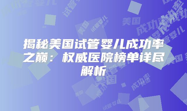 揭秘美国试管婴儿成功率之巅:权威医院榜单详尽解析