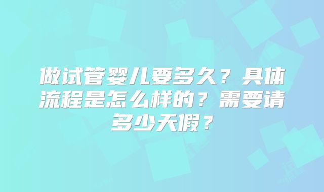 做试管婴儿要多久？具体流程是怎么样的？需要请多少天假？