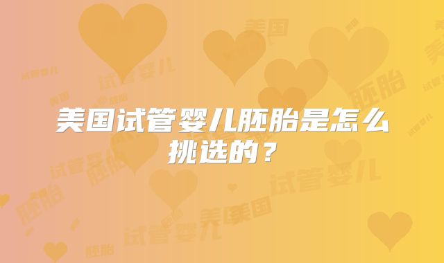 美国试管婴儿胚胎是怎么挑选的？