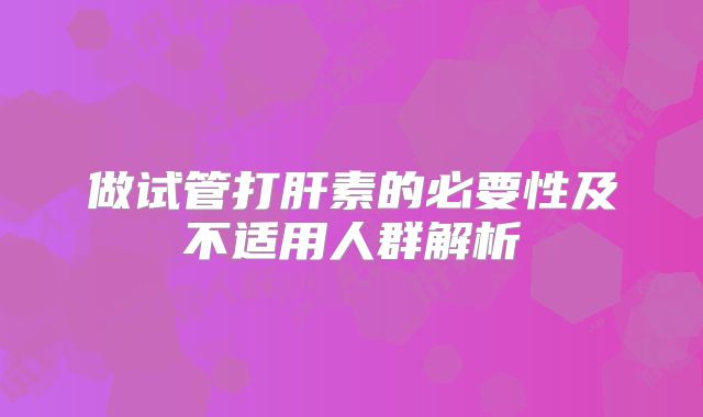 做试管打肝素的必要性及不适用人群解析