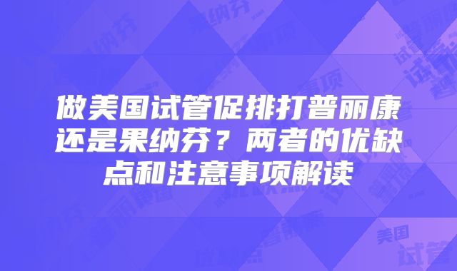 做美国试管促排打普丽康还是果纳芬？两者的优缺点和注意事项解读