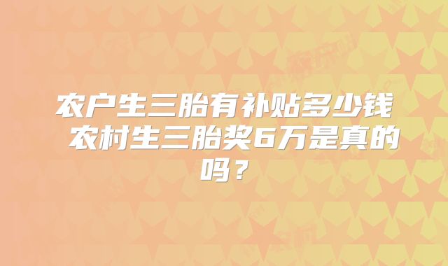 农户生三胎有补贴多少钱 农村生三胎奖6万是真的吗？