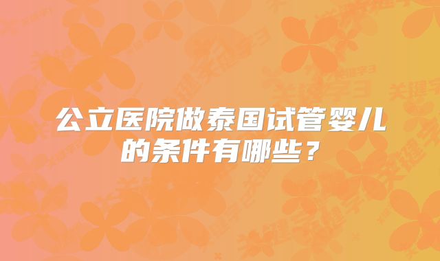公立医院做泰国试管婴儿的条件有哪些？