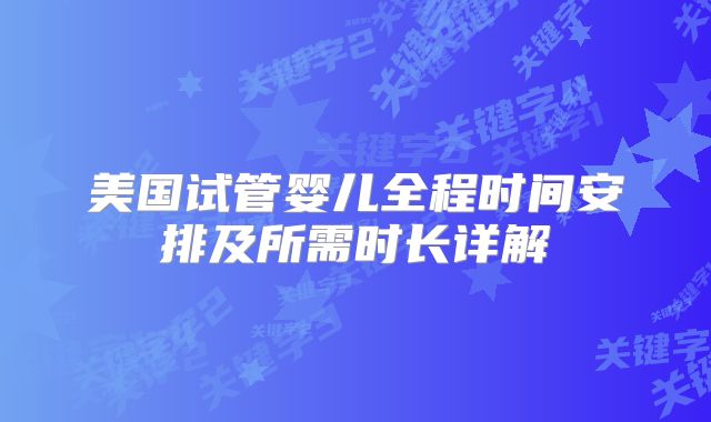 美国试管婴儿全程时间安排及所需时长详解