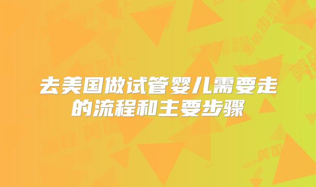 去美国做试管婴儿需要走的流程和主要步骤