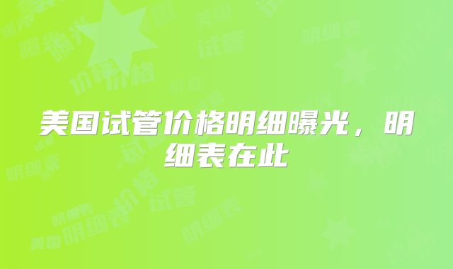 美国试管价格明细曝光，明细表在此
