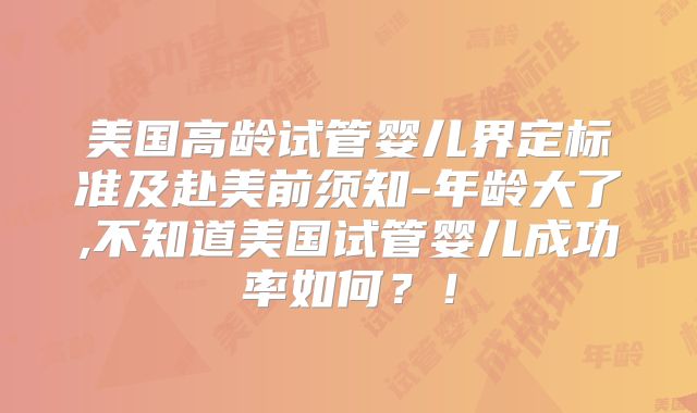 美国高龄试管婴儿界定标准及赴美前须知-年龄大了,不知道美国试管婴儿成功率如何?!