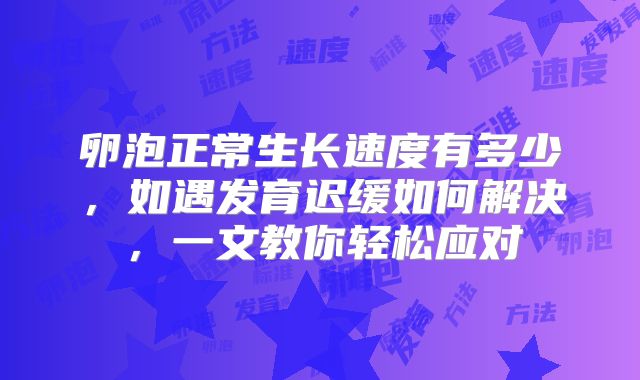 卵泡正常生长速度有多少，如遇发育迟缓如何解决，一文教你轻松应对
